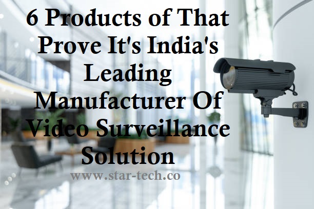 6 Products of That Prove It’s India’s Leading Manufacturer Of Video Surveillance Solution