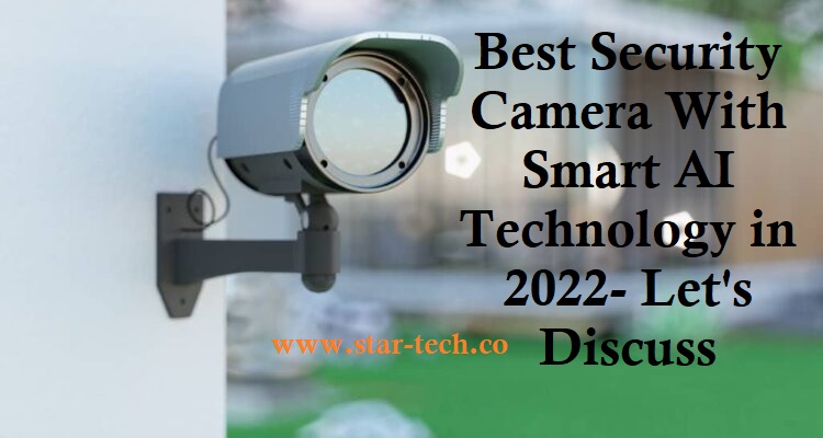 Best Security Camera With Smart AI Technology in 2022- Let’s Discuss