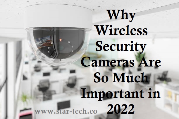 Why Wireless Security Cameras Are So Much Important in 2022